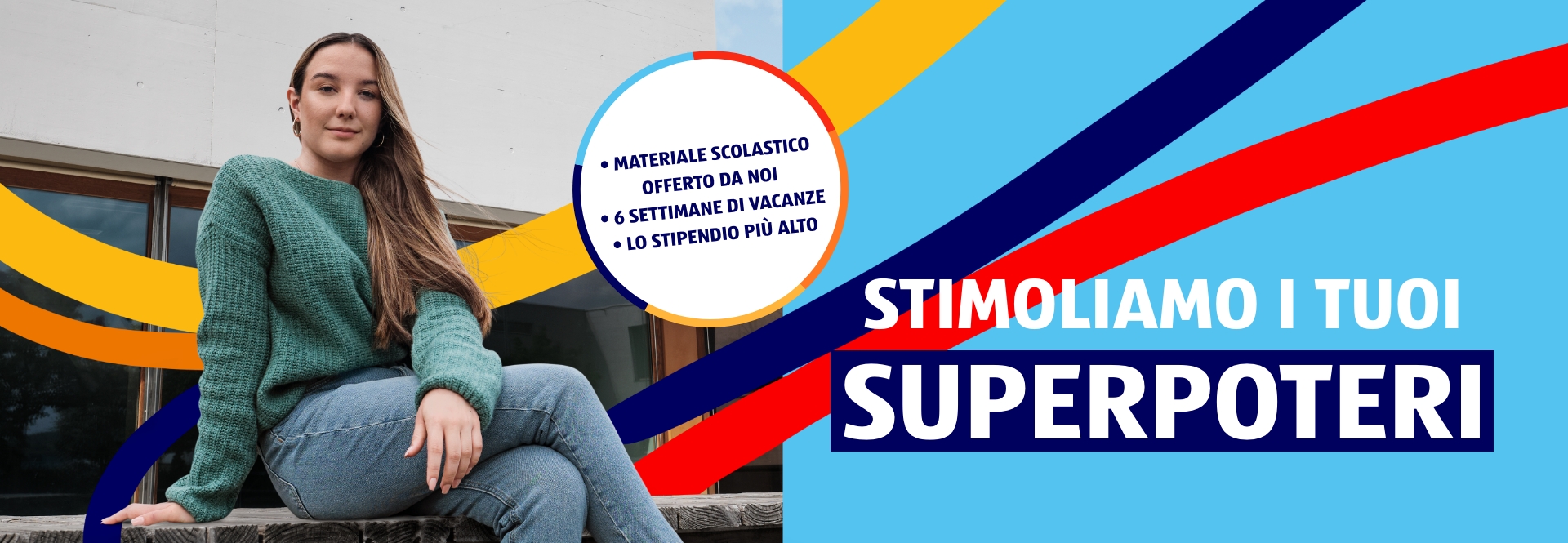 Una giovane donna siede su un muretto e sorride. La didascalia dice: materiale scolastico pagato, 6 settimane di ferie, stipendio più alto. Stimoliamo i tuoi superpoteri 